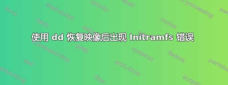 使用 dd 恢复映像后出现 Initramfs 错误