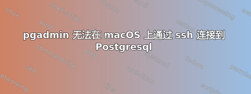 pgadmin 无法在 macOS 上通过 ssh 连接到 Postgresql