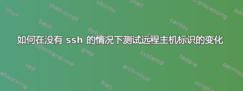 如何在没有 ssh 的情况下测试远程主机标识的变化