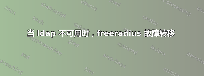 当 ldap 不可用时，freeradius 故障转移