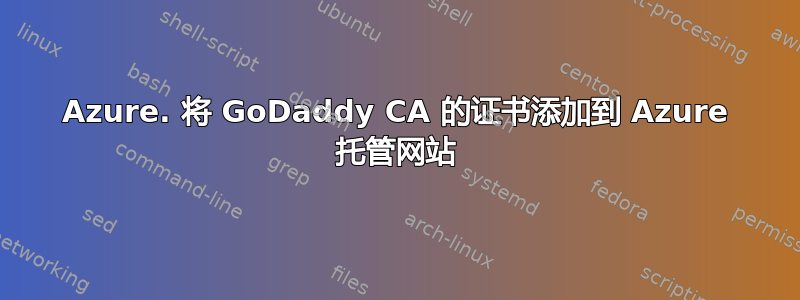 Azure. 将 GoDaddy CA 的证书添加到 Azure 托管网站