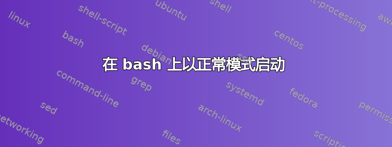 在 bash 上以正常模式启动