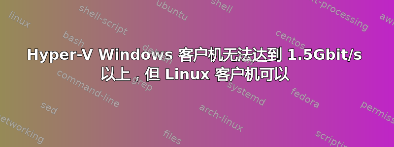 Hyper-V Windows 客户机无法达到 1.5Gbit/s 以上，但 Linux 客户机可以