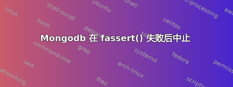 Mongodb 在 fassert() 失败后中止