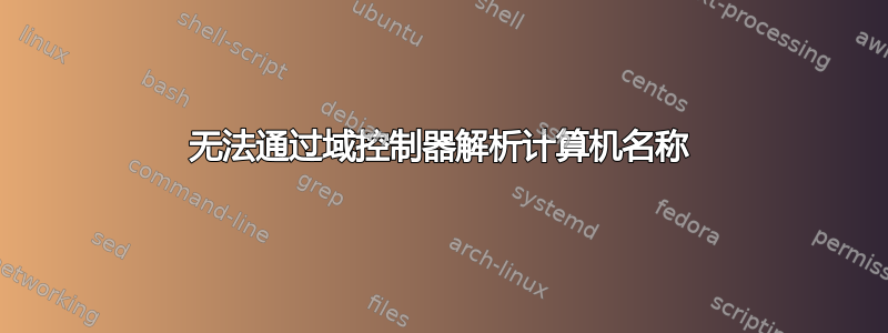 无法通过域控制器解析计算机名称