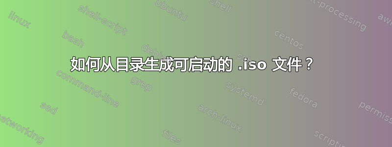 如何从目录生成可启动的 .iso 文件？