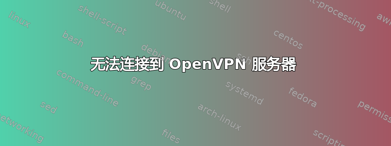 无法连接到 OpenVPN 服务器