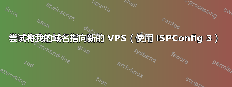 尝试将我的域名指向新的 VPS（使用 ISPConfig 3）