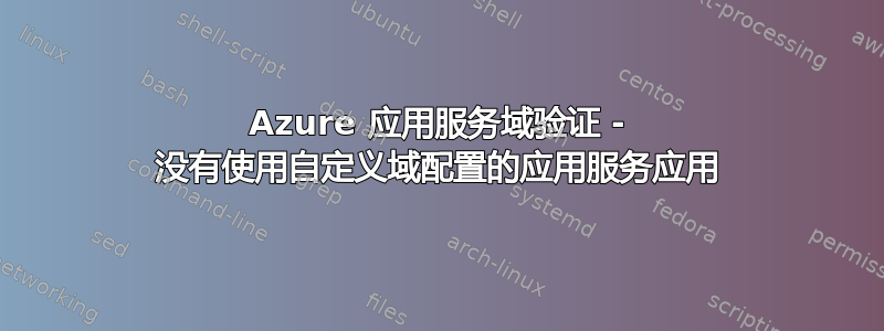 Azure 应用服务域验证 - 没有使用自定义域配置的应用服务应用