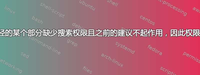 由于路径的某个部分缺少搜索权限且之前的建议不起作用，因此权限被拒绝