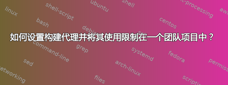 如何设置构建代理并将其使用限制在一个团队项目中？