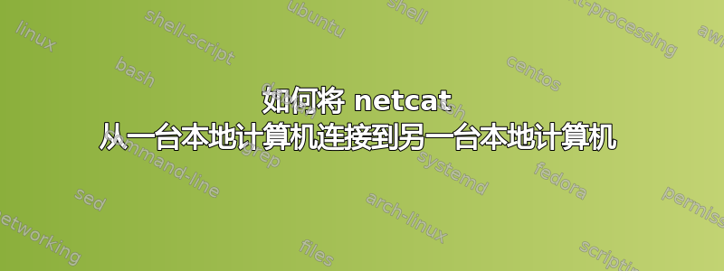 如何将 netcat 从一台本地计算机连接到另一台本地计算机