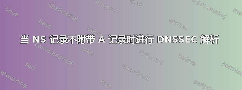 当 NS 记录不附带 A 记录时进行 DNSSEC 解析