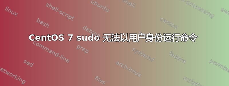 CentOS 7 sudo 无法以用户身份运行命令