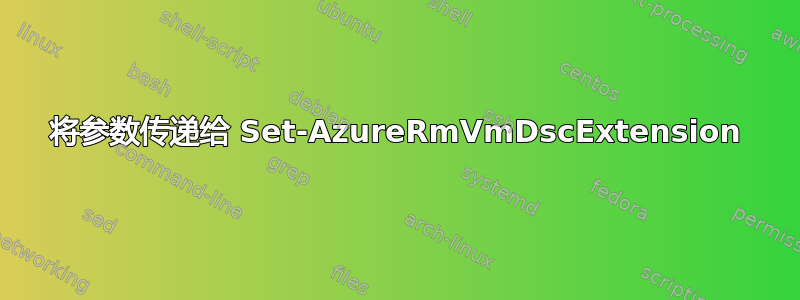 将参数传递给 Set-AzureRmVmDscExtension