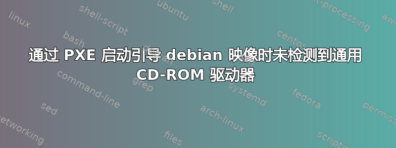 通过 PXE 启动引导 debian 映像时未检测到通用 CD-ROM 驱动器