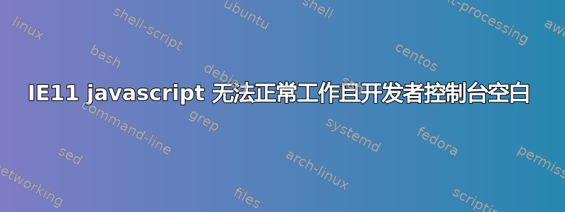 IE11 javascript 无法正常工作且开发者控制台空白