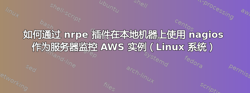 如何通过 nrpe 插件在本地机器上使用 nagios 作为服务器监控 AWS 实例（Linux 系统）