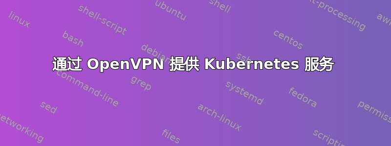 通过 OpenVPN 提供 Kubernetes 服务