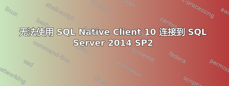 无法使用 SQL Native Client 10 连接到 SQL Server 2014 SP2