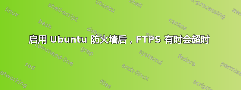 启用 Ubuntu 防火墙后，FTPS 有时会超时