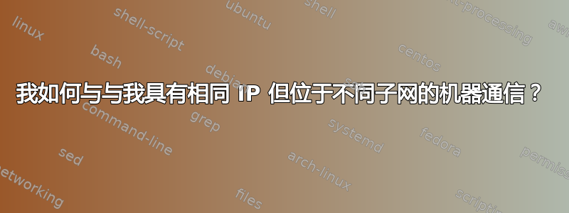 我如何与与我具有相同 IP 但位于不同子网的机器通信？