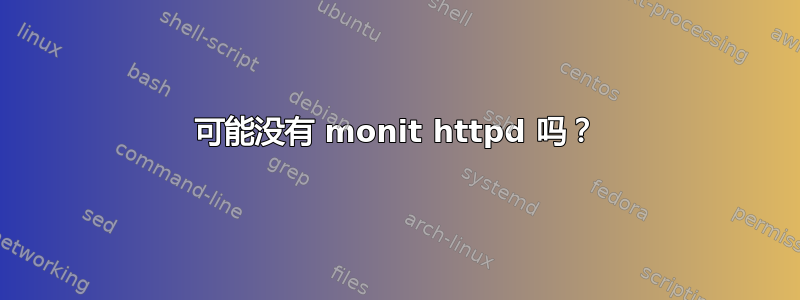 可能没有 monit httpd 吗？