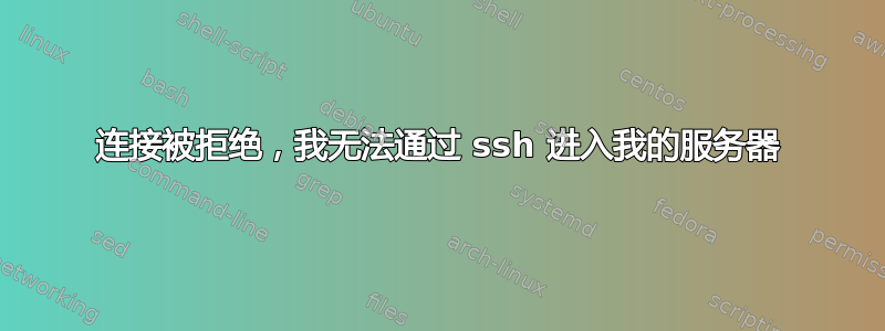 连接被拒绝，我无法通过 ssh 进入我的服务器