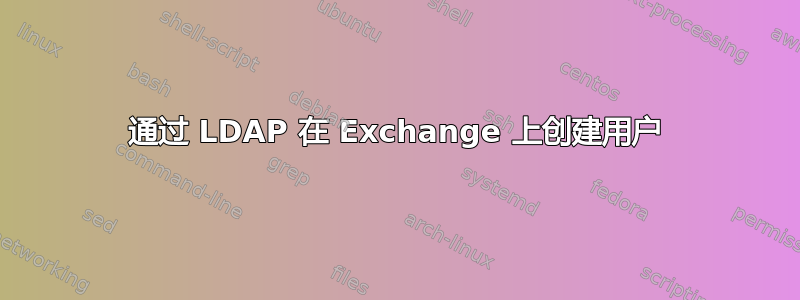 通过 LDAP 在 Exchange 上创建用户