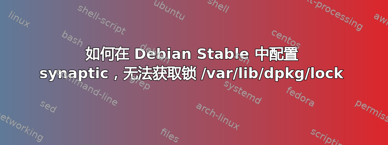 如何在 Debian Stable 中配置 synaptic，无法获取锁 /var/lib/dpkg/lock