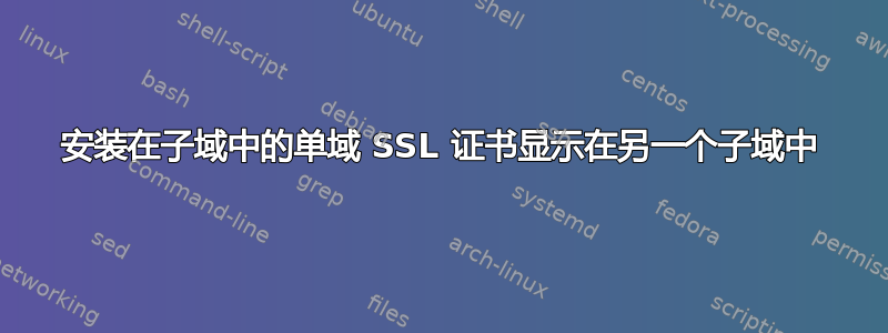 安装在子域中的单域 SSL 证书显示在另一个子域中