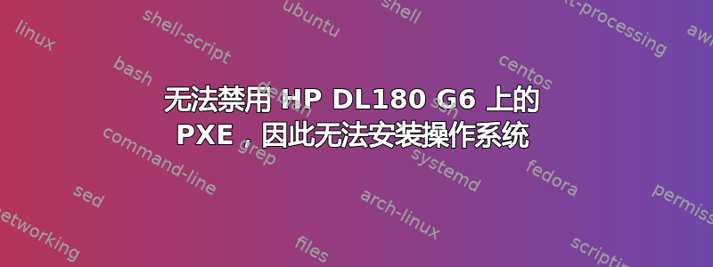 无法禁用 HP DL180 G6 上的 PXE，因此无法安装操作系统