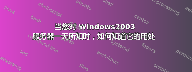 当您对 Windows2003 服务器一无所知时，如何知道它的用处 