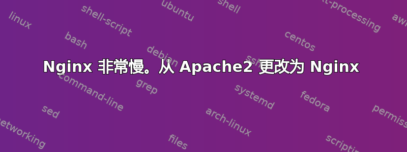 Nginx 非常慢。从 Apache2 更改为 Nginx