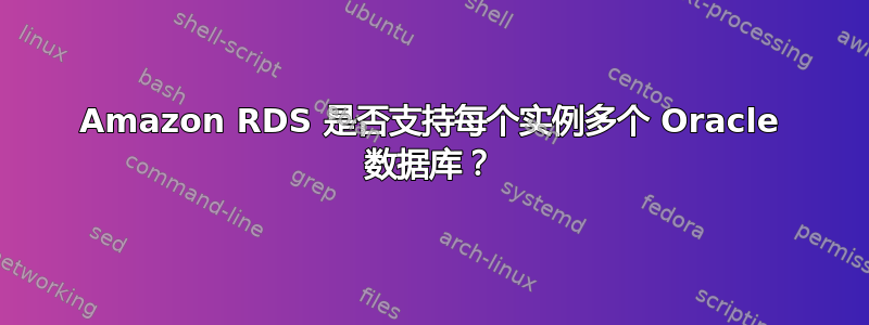 Amazon RDS 是否支持每个实例多个 Oracle 数据库？