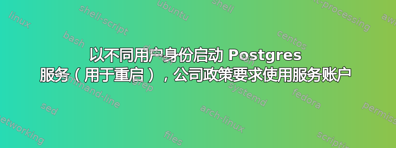 以不同用户身份启动 Postgres 服务（用于重启），公司政策要求使用服务账户