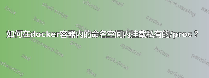 如何在docker容器内的命名空间内挂载私有的/proc？