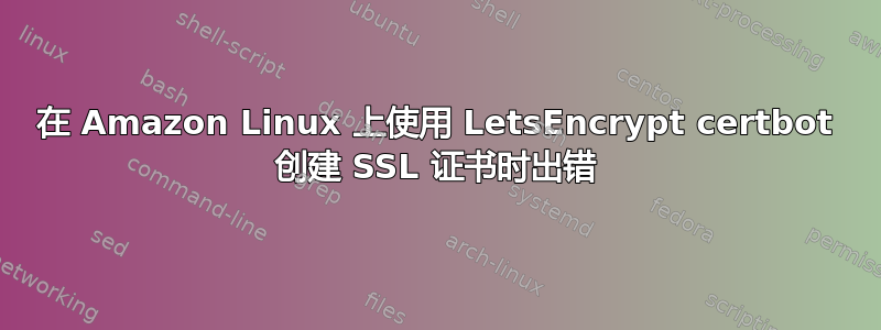 在 Amazon Linux 上使用 LetsEncrypt certbot 创建 SSL 证书时出错