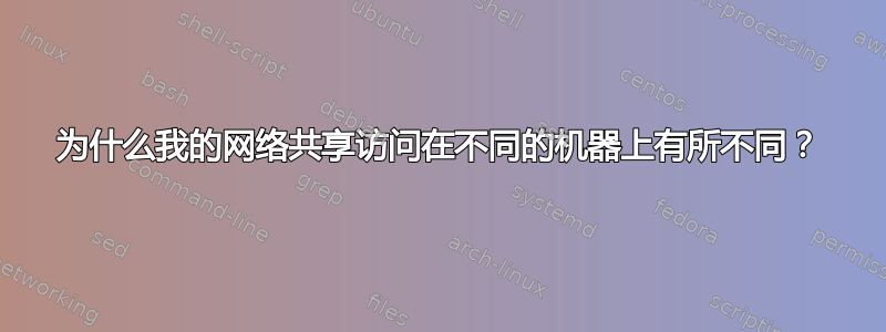 为什么我的网络共享访问在不同的机器上有所不同？