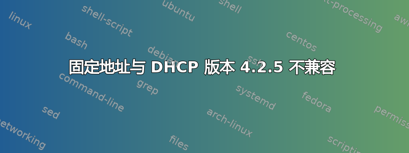 固定地址与 DHCP 版本 4.2.5 不兼容