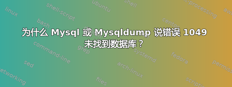 为什么 Mysql 或 Mysqldump 说错误 1049 未找到数据库？