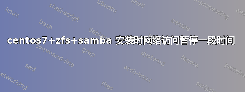 centos7+zfs+samba 安装时网络访问暂停一段时间