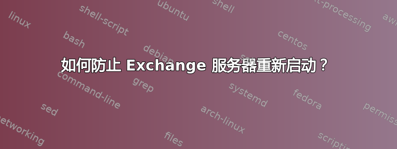 如何防止 Exchange 服务器重新启动？