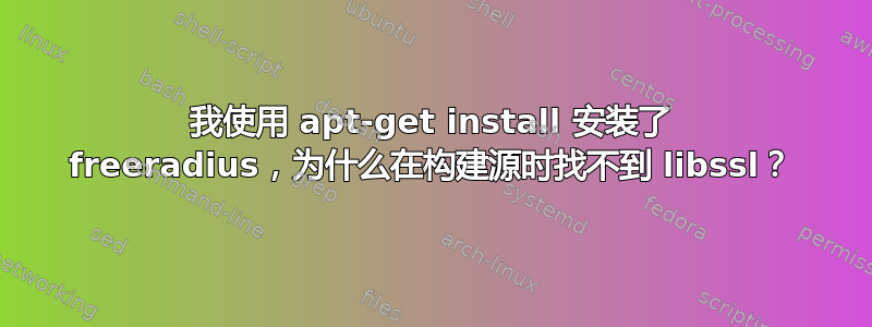 我使用 apt-get install 安装了 freeradius，为什么在构建源时找不到 libssl？