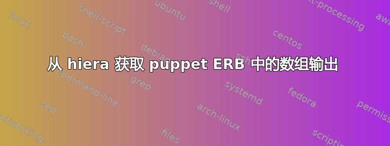 从 hiera 获取 puppet ERB 中的数组输出