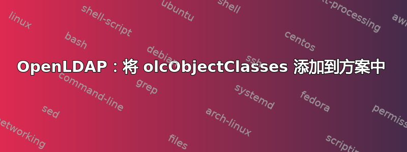 OpenLDAP：将 olcObjectClasses 添加到方案中