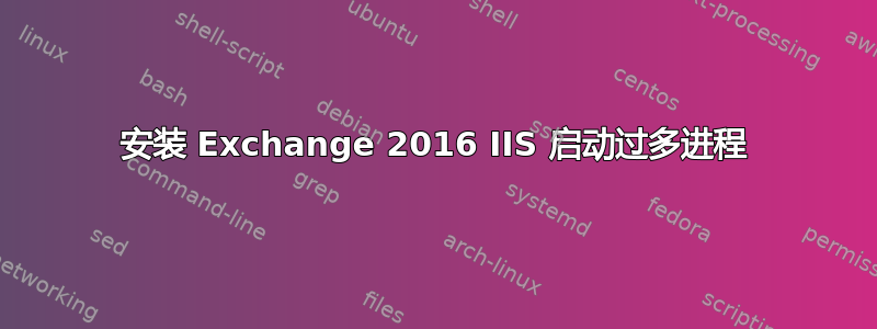 安装 Exchange 2016 IIS 启动过多进程