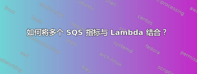 如何将多个 SQS 指标与 Lambda 结合？