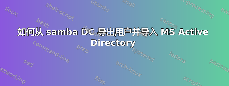 如何从 samba DC 导出用户并导入 MS Active Directory