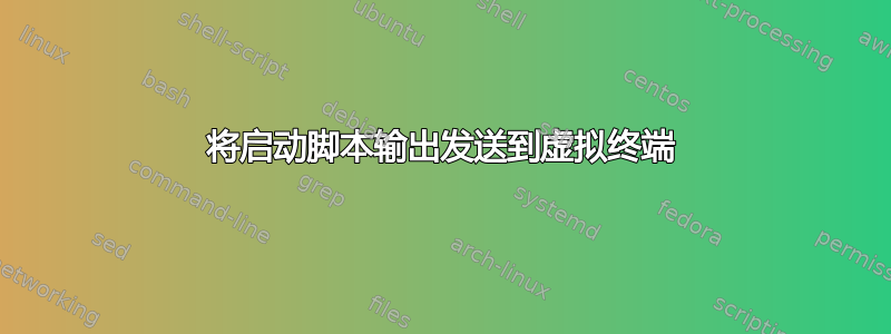 将启动脚本输出发送到虚拟终端